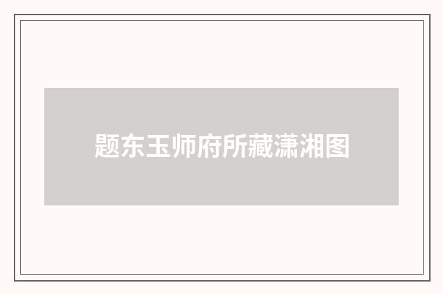 题东玉师府所藏潇湘图