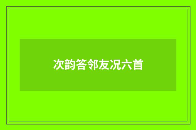 次韵答邻友况六首