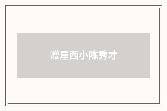 赠屋西小陈秀才