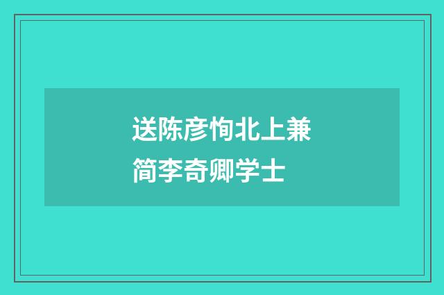 送陈彦恂北上兼简李奇卿学士