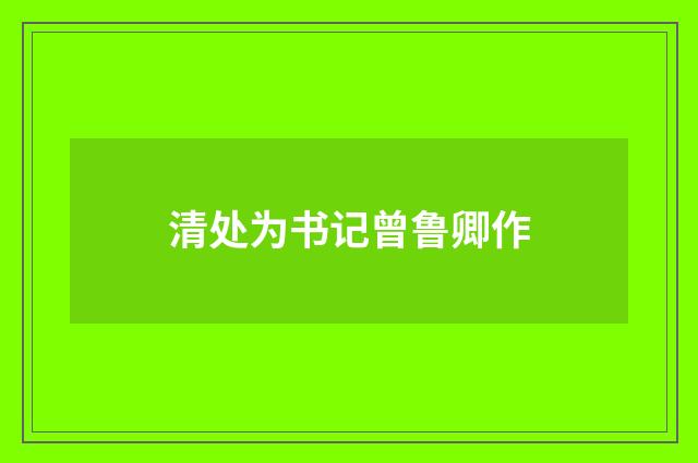 清处为书记曾鲁卿作