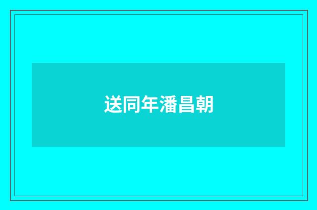 送同年潘昌朝