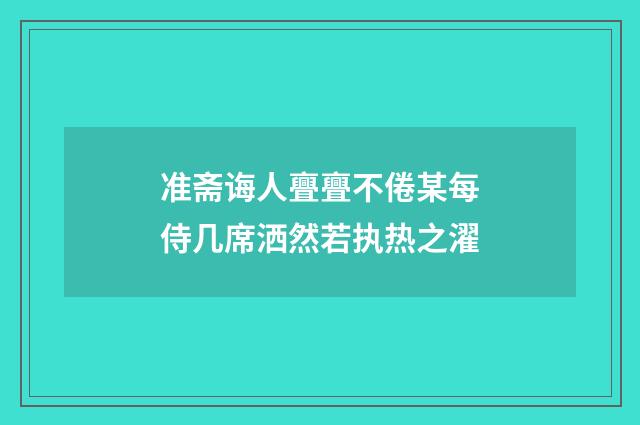 准斋诲人亹亹不倦某每侍几席洒然若执热之濯
