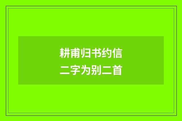 耕甫归书约信二字为别二首