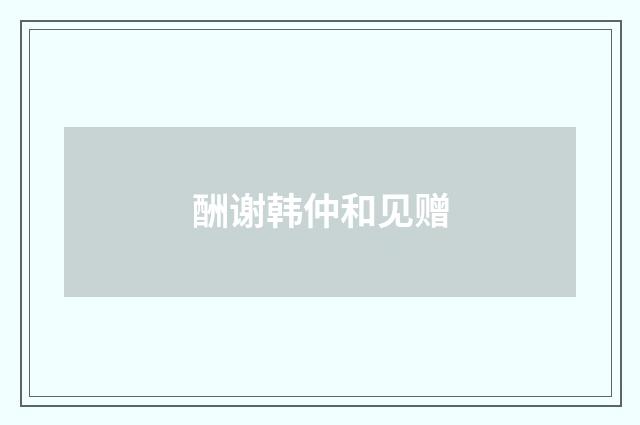 酬谢韩仲和见赠