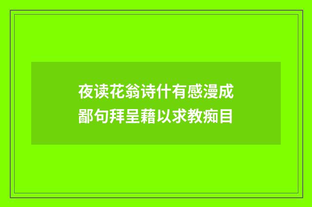 夜读花翁诗什有感漫成鄙句拜呈藉以求教痴目