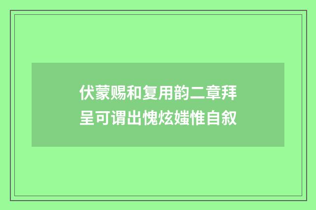 伏蒙赐和复用韵二章拜呈可谓出愧炫媸惟自叙