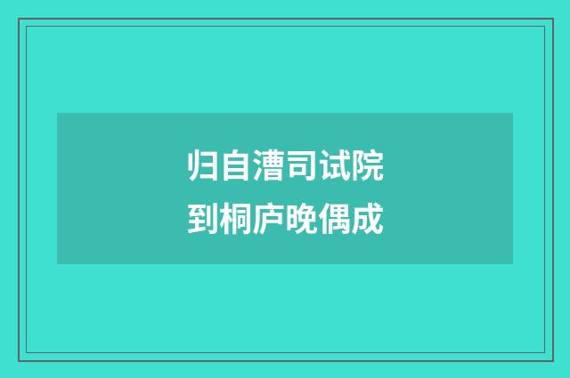 归自漕司试院到桐庐晚偶成