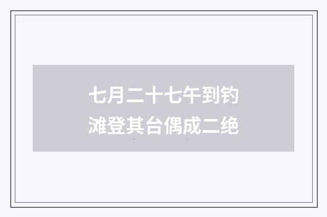 七月二十七午到钓滩登其台偶成二绝