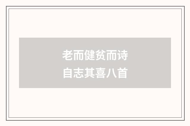 老而健贫而诗自志其喜八首