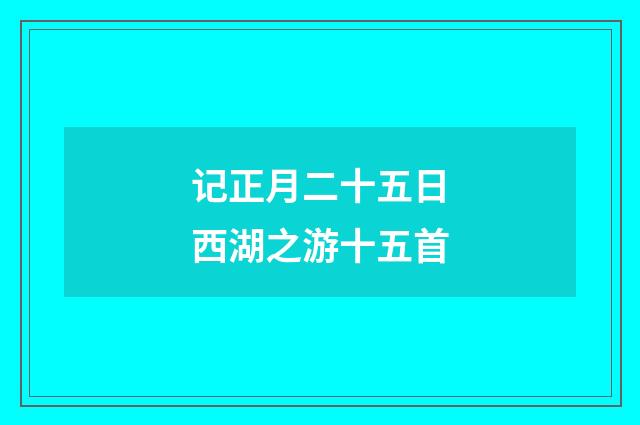 记正月二十五日西湖之游十五首