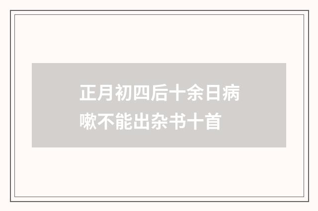 正月初四后十余日病嗽不能出杂书十首