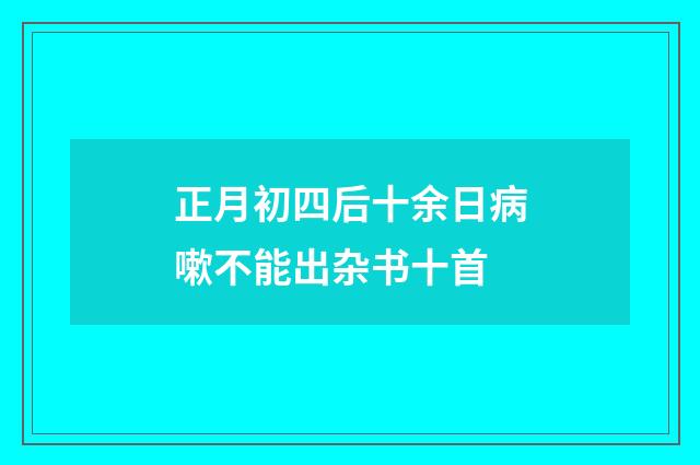 正月初四后十余日病嗽不能出杂书十首