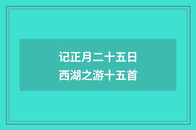记正月二十五日西湖之游十五首