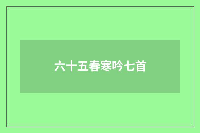 六十五春寒吟七首