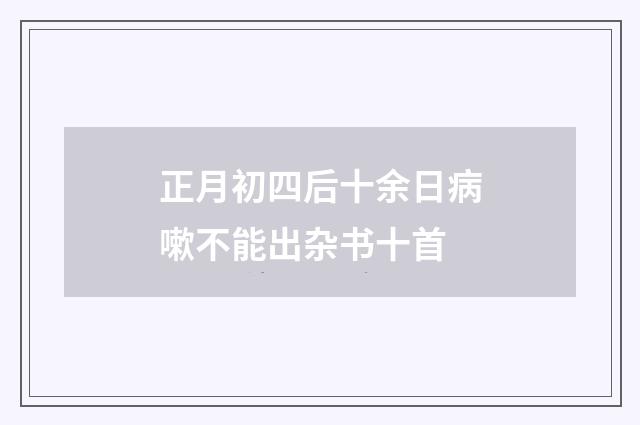 正月初四后十余日病嗽不能出杂书十首