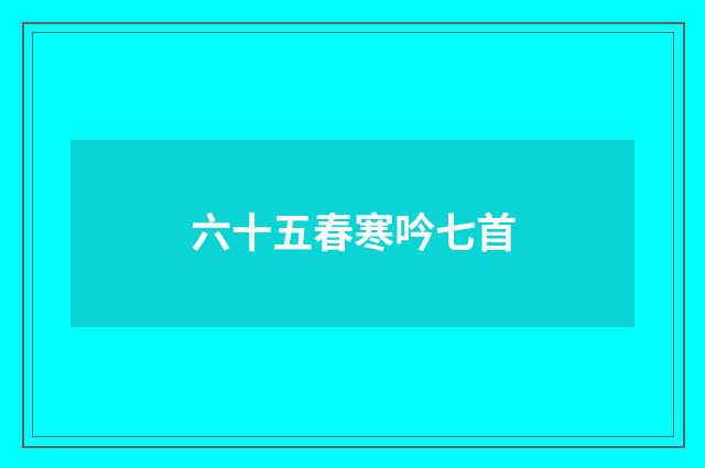 六十五春寒吟七首