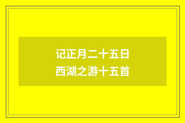 记正月二十五日西湖之游十五首