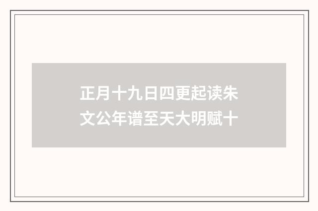 正月十九日四更起读朱文公年谱至天大明赋十