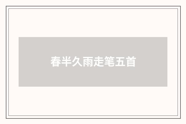 春半久雨走笔五首