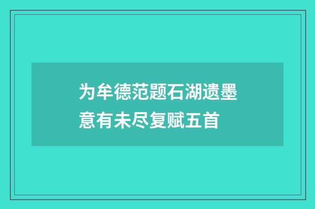 为牟德范题石湖遗墨意有未尽复赋五首