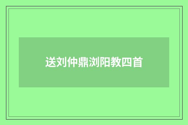 送刘仲鼎浏阳教四首