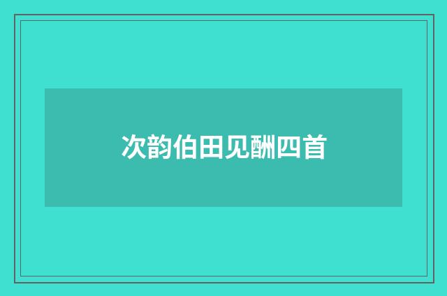 次韵伯田见酬四首
