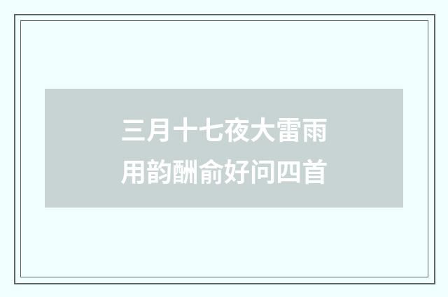 三月十七夜大雷雨用韵酬俞好问四首