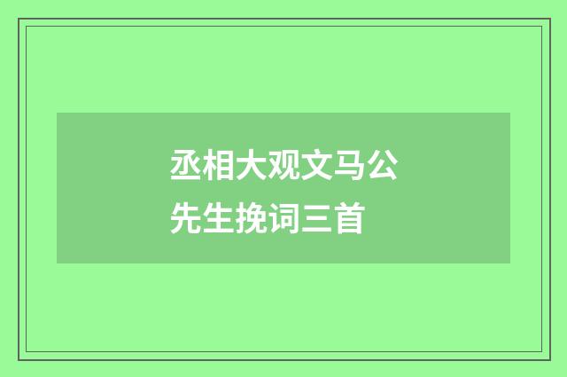 丞相大观文马公先生挽词三首
