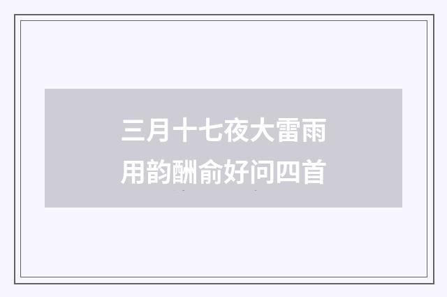 三月十七夜大雷雨用韵酬俞好问四首