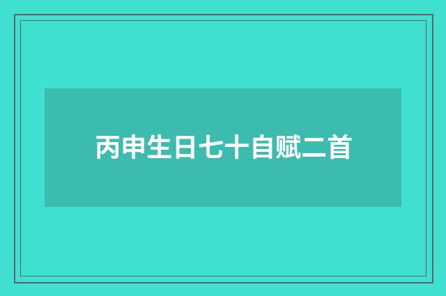 丙申生日七十自赋二首