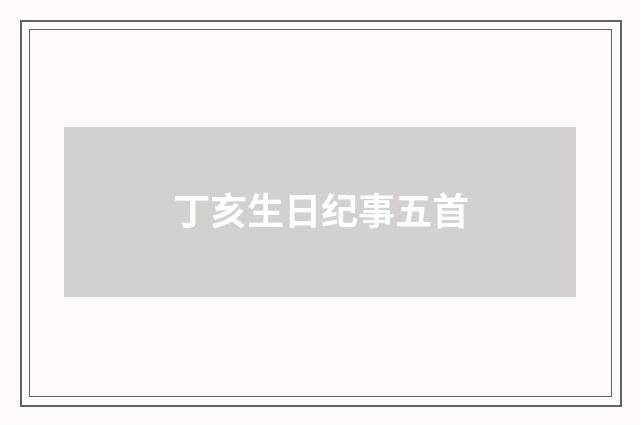 丁亥生日纪事五首