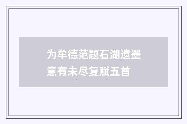 为牟德范题石湖遗墨意有未尽复赋五首