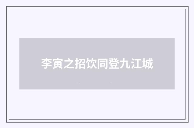 李寅之招饮同登九江城
