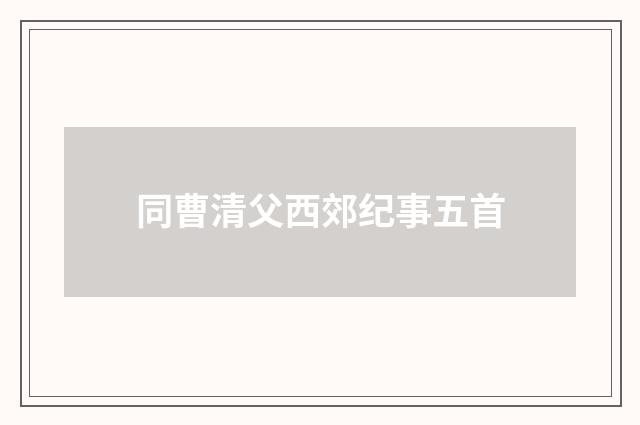 同曹清父西郊纪事五首