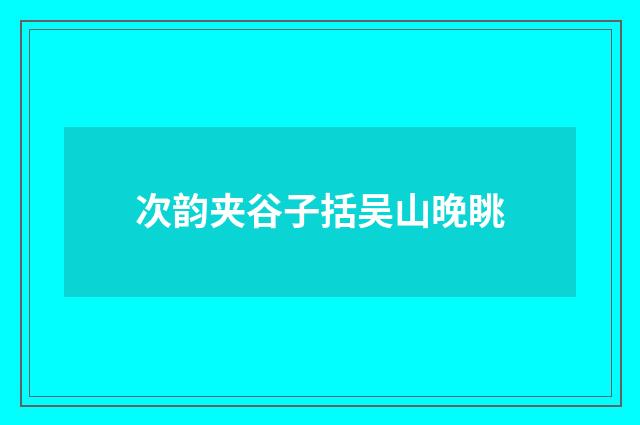 次韵夹谷子括吴山晚眺