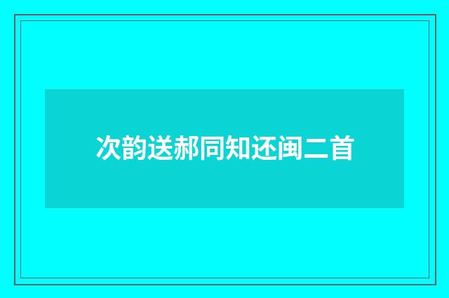 次韵送郝同知还闽二首