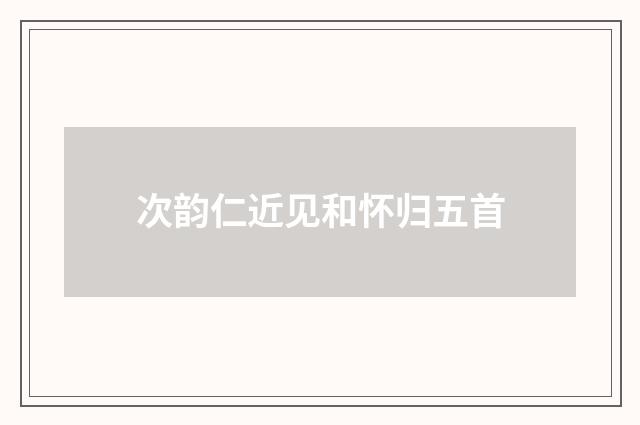 次韵仁近见和怀归五首