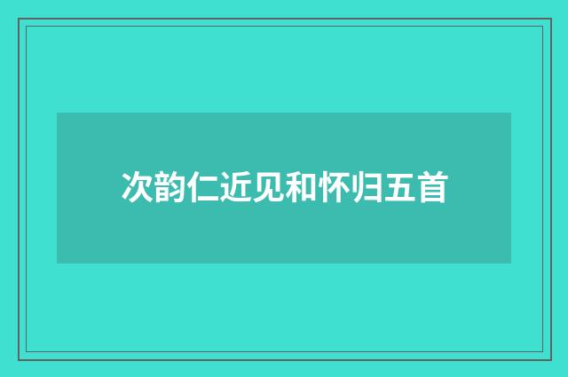 次韵仁近见和怀归五首