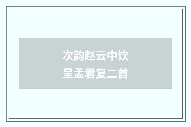 次韵赵云中饮呈孟君复二首