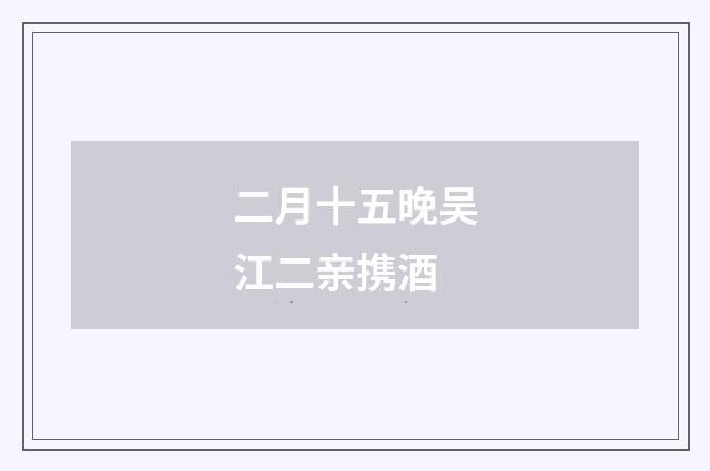 二月十五晚吴江二亲携酒