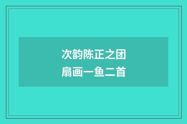 次韵陈正之团扇画一鱼二首
