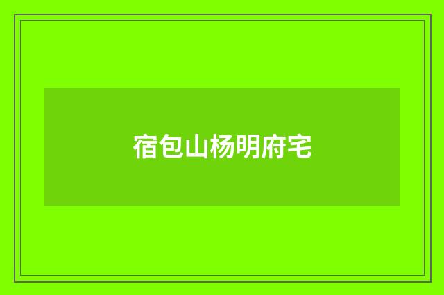 宿包山杨明府宅