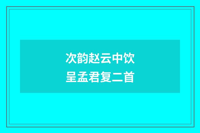 次韵赵云中饮呈孟君复二首