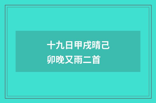 十九日甲戌晴己卯晚又雨二首