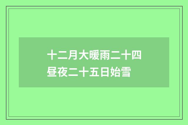 十二月大暖雨二十四昼夜二十五日始雪