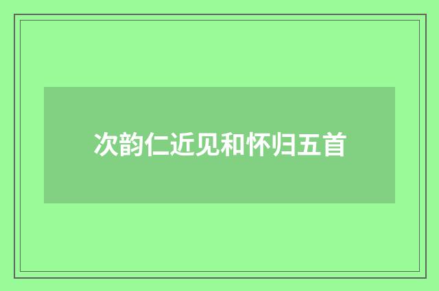 次韵仁近见和怀归五首