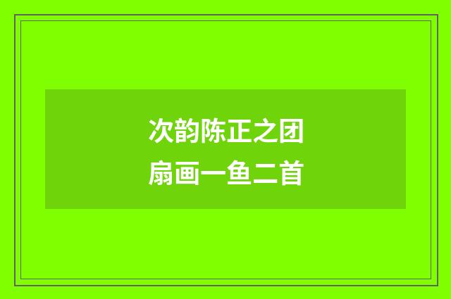 次韵陈正之团扇画一鱼二首