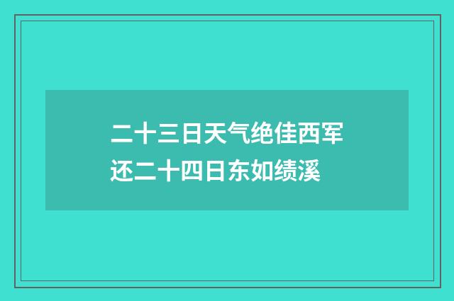 二十三日天气绝佳西军还二十四日东如绩溪