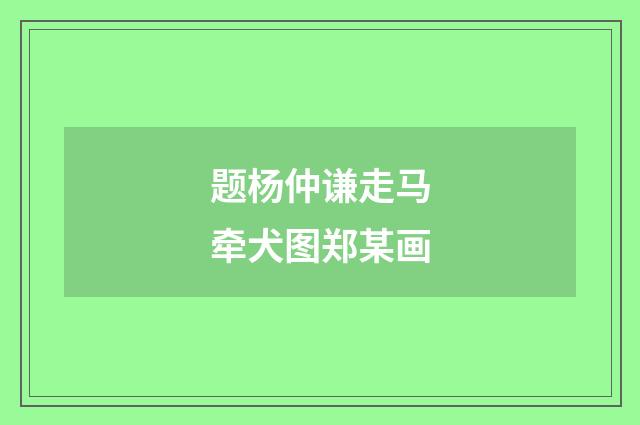 题杨仲谦走马牵犬图郑某画